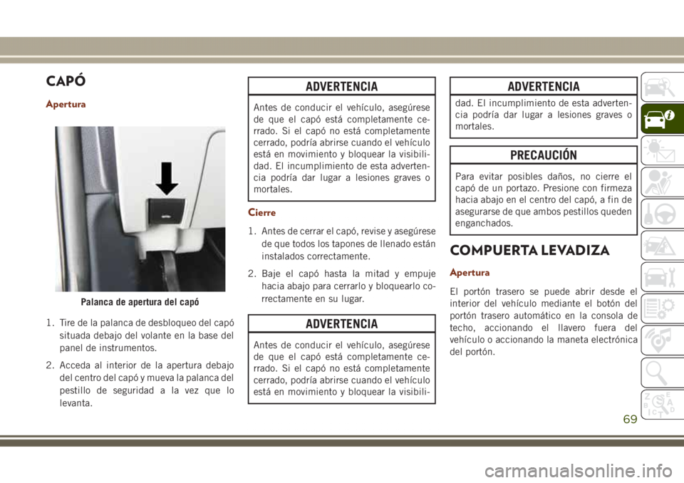 JEEP GRAND CHEROKEE 2017 Manual de Empleo y Cuidado (in Spanish) CAPÓ
Apertura
1. Tire de la palanca de desbloqueo del capó
situada debajo del volante en la base del
panel de instrumentos.
2. Acceda al interior de la apertura debajo
del centro del capó y mueva l JEEP GRAND CHEROKEE 2017 Manual de Empleo y Cuidado (in Spanish) CAPÓ
Apertura
1. Tire de la palanca de desbloqueo del capó
situada debajo del volante en la base del
panel de instrumentos.
2. Acceda al interior de la apertura debajo
del centro del capó y mueva l