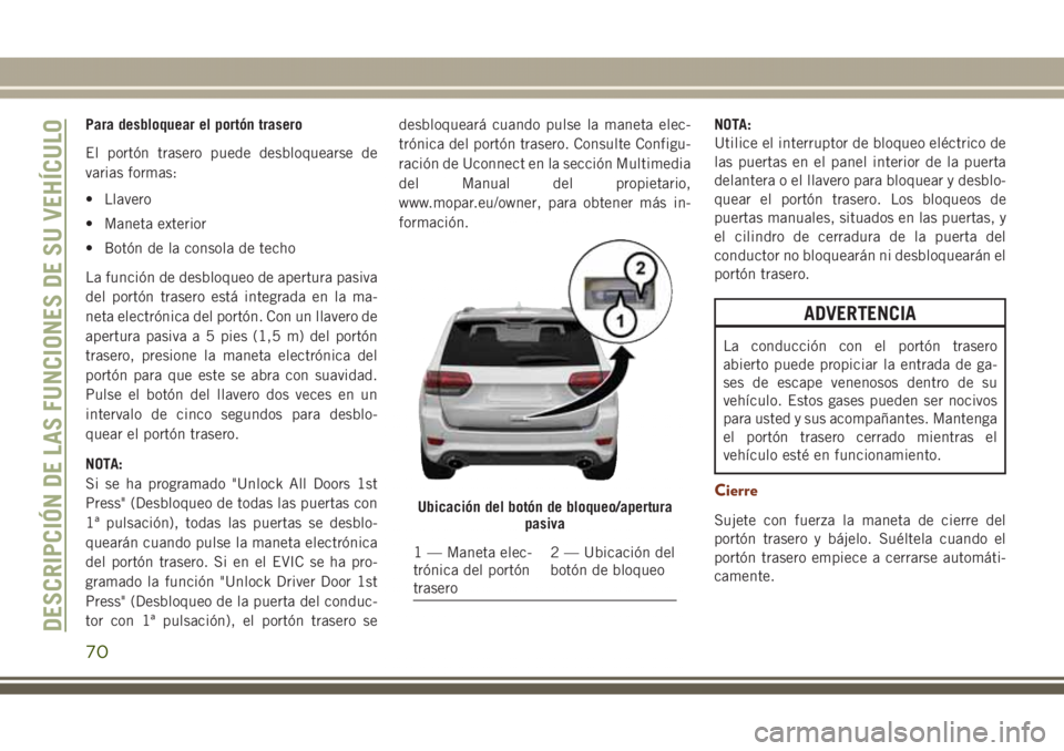 JEEP GRAND CHEROKEE 2017 Manual de Empleo y Cuidado (in Spanish) Para desbloquear el portón trasero
El portón trasero puede desbloquearse de
varias formas:
• Llavero
• Maneta exterior
• Botón de la consola de techo
La función de desbloqueo de apertura pas JEEP GRAND CHEROKEE 2017 Manual de Empleo y Cuidado (in Spanish) Para desbloquear el portón trasero
El portón trasero puede desbloquearse de
varias formas:
• Llavero
• Maneta exterior
• Botón de la consola de techo
La función de desbloqueo de apertura pas