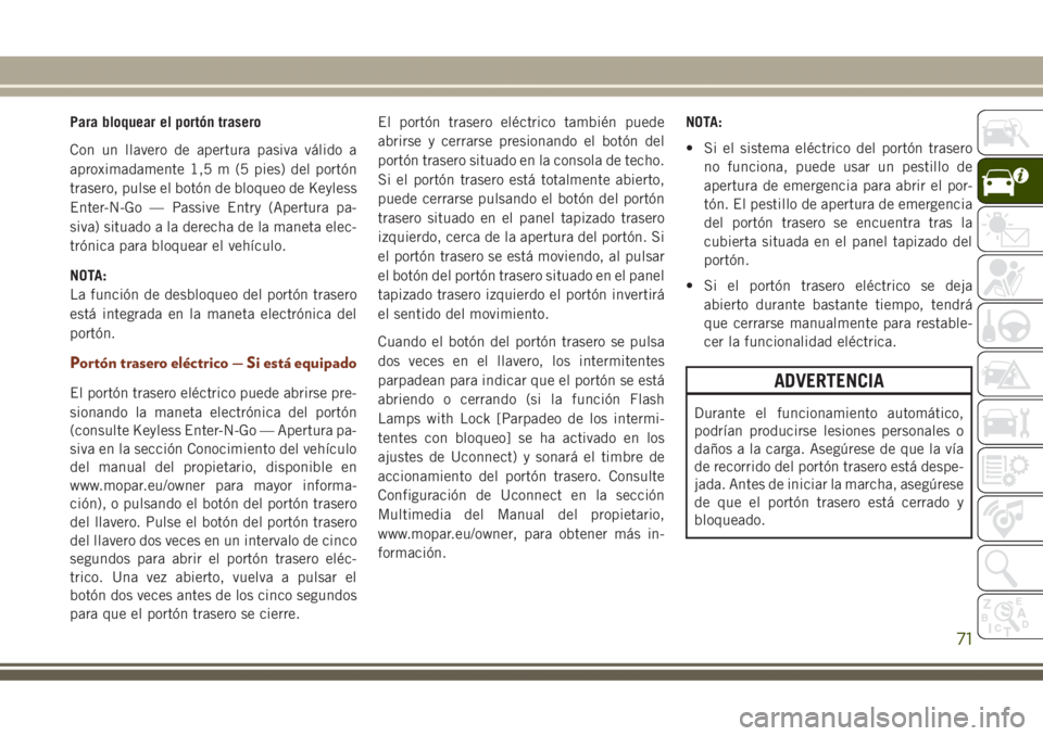 JEEP GRAND CHEROKEE 2017 Manual de Empleo y Cuidado (in Spanish) Para bloquear el portón trasero
Con un llavero de apertura pasiva válido a
aproximadamente 1,5 m (5 pies) del portón
trasero, pulse el botón de bloqueo de Keyless
Enter-N-Go — Passive Entry (Ape JEEP GRAND CHEROKEE 2017 Manual de Empleo y Cuidado (in Spanish) Para bloquear el portón trasero
Con un llavero de apertura pasiva válido a
aproximadamente 1,5 m (5 pies) del portón
trasero, pulse el botón de bloqueo de Keyless
Enter-N-Go — Passive Entry (Ape