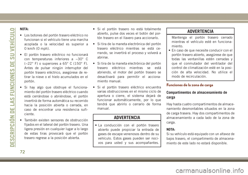 JEEP GRAND CHEROKEE 2017 Manual de Empleo y Cuidado (in Spanish) NOTA:
• Los botones del portón trasero eléctrico no
funcionan si el vehículo tiene una marcha
acoplada o la velocidad es superior a
0 km/h (0 mph).
• El portón trasero eléctrico no funcionar JEEP GRAND CHEROKEE 2017 Manual de Empleo y Cuidado (in Spanish) NOTA:
• Los botones del portón trasero eléctrico no
funcionan si el vehículo tiene una marcha
acoplada o la velocidad es superior a
0 km/h (0 mph).
• El portón trasero eléctrico no funcionar