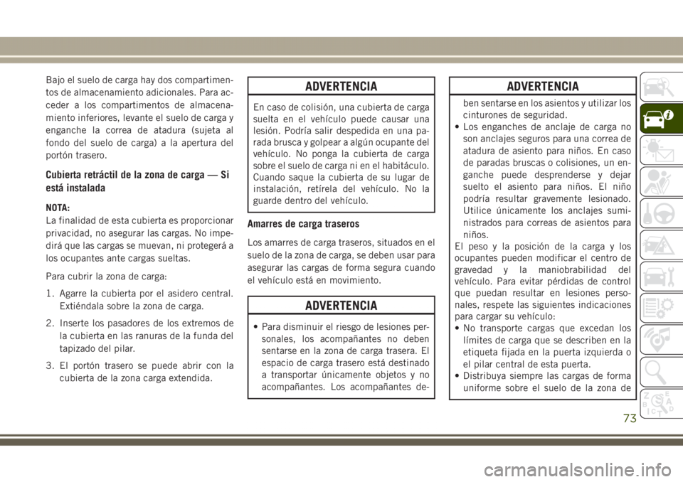 JEEP GRAND CHEROKEE 2017 Manual de Empleo y Cuidado (in Spanish) Bajo el suelo de carga hay dos compartimen-
tos de almacenamiento adicionales. Para ac-
ceder a los compartimentos de almacena-
miento inferiores, levante el suelo de carga y
enganche la correa de ata JEEP GRAND CHEROKEE 2017 Manual de Empleo y Cuidado (in Spanish) Bajo el suelo de carga hay dos compartimen-
tos de almacenamiento adicionales. Para ac-
ceder a los compartimentos de almacena-
miento inferiores, levante el suelo de carga y
enganche la correa de ata