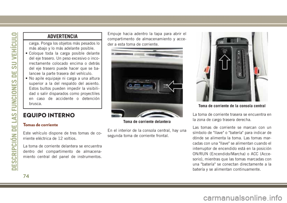 JEEP GRAND CHEROKEE 2017 Manual de Empleo y Cuidado (in Spanish) ADVERTENCIA
carga. Ponga los objetos más pesados lo
más abajo y lo más adelante posible.
• Coloque toda la carga posible delante
del eje trasero. Un peso excesivo o inco-
rrectamente colocado enc JEEP GRAND CHEROKEE 2017 Manual de Empleo y Cuidado (in Spanish) ADVERTENCIA
carga. Ponga los objetos más pesados lo
más abajo y lo más adelante posible.
• Coloque toda la carga posible delante
del eje trasero. Un peso excesivo o inco-
rrectamente colocado enc