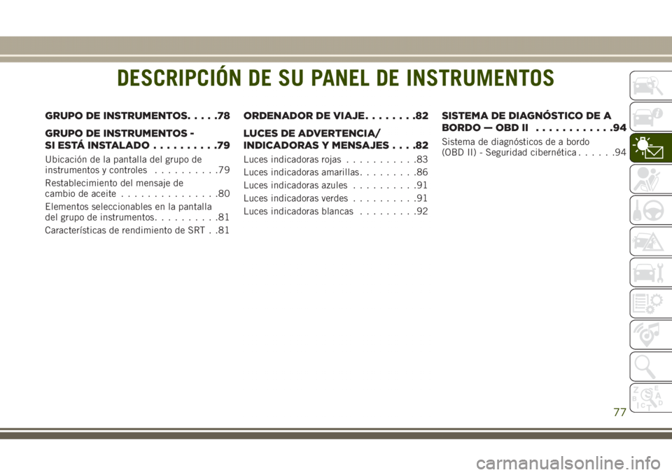 JEEP GRAND CHEROKEE 2017 Manual de Empleo y Cuidado (in Spanish) DESCRIPCIÓN DE SU PANEL DE INSTRUMENTOS
GRUPO DE INSTRUMENTOS.....78
GRUPO DE INSTRUMENTOS -
SI ESTÁ INSTALADO..........79
Ubicación de la pantalla del grupo de
instrumentos y controles..........79 JEEP GRAND CHEROKEE 2017 Manual de Empleo y Cuidado (in Spanish) DESCRIPCIÓN DE SU PANEL DE INSTRUMENTOS
GRUPO DE INSTRUMENTOS.....78
GRUPO DE INSTRUMENTOS -
SI ESTÁ INSTALADO..........79
Ubicación de la pantalla del grupo de
instrumentos y controles..........79