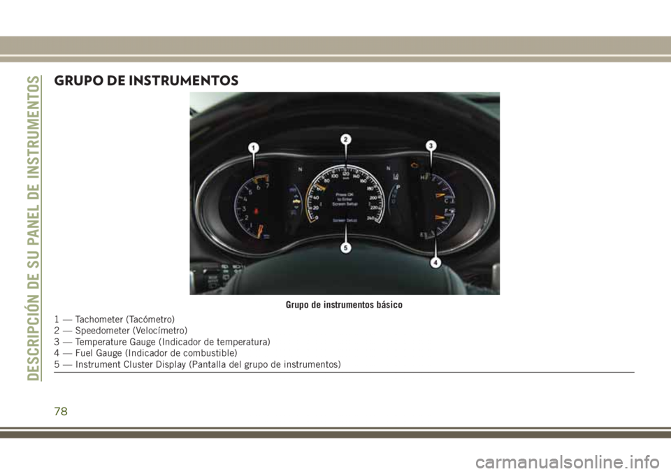 JEEP GRAND CHEROKEE 2017 Manual de Empleo y Cuidado (in Spanish) GRUPO DE INSTRUMENTOS
Grupo de instrumentos básico
1 — Tachometer (Tacómetro)
2 — Speedometer (Velocímetro)
3 — Temperature Gauge (Indicador de temperatura)
4 — Fuel Gauge (Indicador de com JEEP GRAND CHEROKEE 2017 Manual de Empleo y Cuidado (in Spanish) GRUPO DE INSTRUMENTOS
Grupo de instrumentos básico
1 — Tachometer (Tacómetro)
2 — Speedometer (Velocímetro)
3 — Temperature Gauge (Indicador de temperatura)
4 — Fuel Gauge (Indicador de com