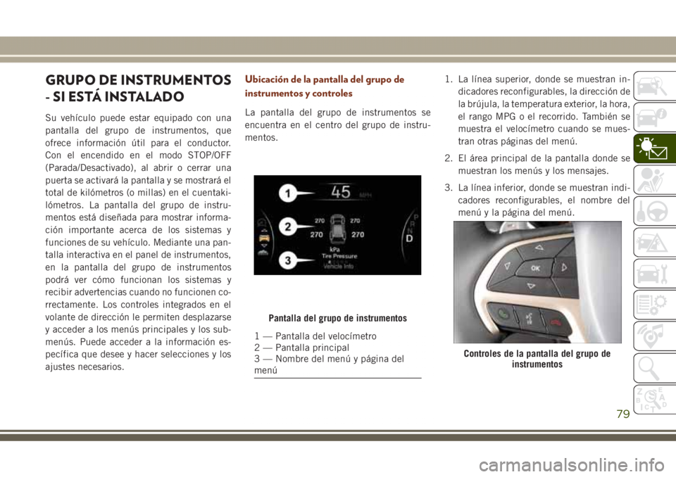 JEEP GRAND CHEROKEE 2017 Manual de Empleo y Cuidado (in Spanish) GRUPO DE INSTRUMENTOS
- SI ESTÁ INSTALADO
Su vehículo puede estar equipado con una
pantalla del grupo de instrumentos, que
ofrece información útil para el conductor.
Con el encendido en el modo ST JEEP GRAND CHEROKEE 2017 Manual de Empleo y Cuidado (in Spanish) GRUPO DE INSTRUMENTOS
- SI ESTÁ INSTALADO
Su vehículo puede estar equipado con una
pantalla del grupo de instrumentos, que
ofrece información útil para el conductor.
Con el encendido en el modo ST