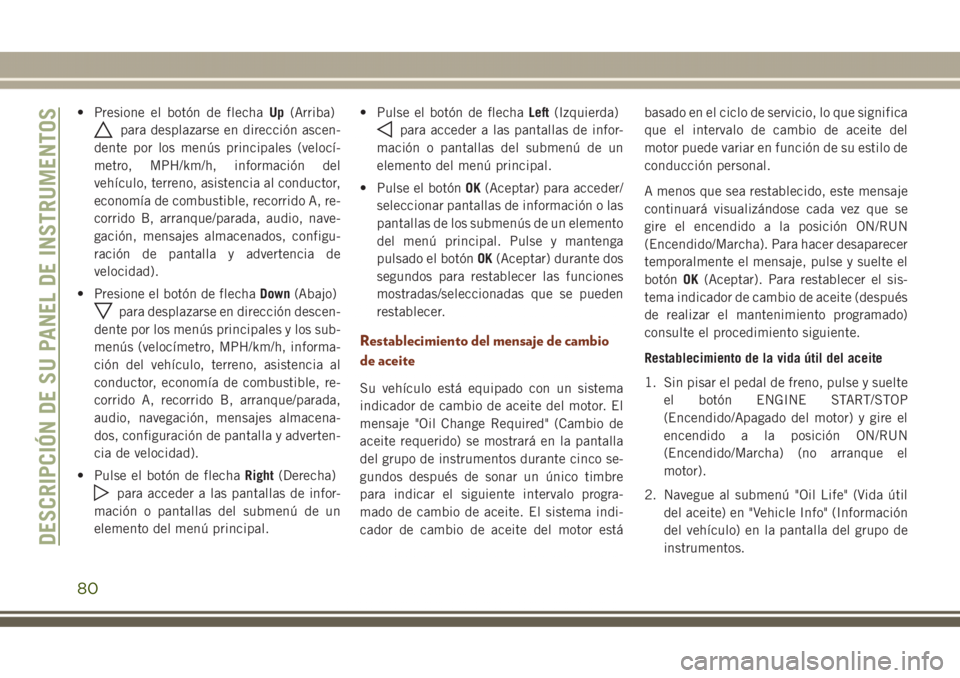 JEEP GRAND CHEROKEE 2017 Manual de Empleo y Cuidado (in Spanish) • Presione el botón de flechaUp(Arriba)
para desplazarse en dirección ascen-
dente por los menús principales (velocí-
metro, MPH/km/h, información del
vehículo, terreno, asistencia al conducto JEEP GRAND CHEROKEE 2017 Manual de Empleo y Cuidado (in Spanish) • Presione el botón de flechaUp(Arriba)
para desplazarse en dirección ascen-
dente por los menús principales (velocí-
metro, MPH/km/h, información del
vehículo, terreno, asistencia al conducto