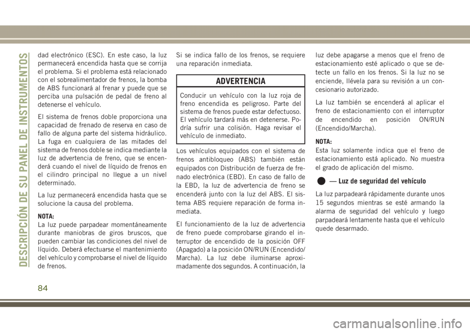 JEEP GRAND CHEROKEE 2017 Manual de Empleo y Cuidado (in Spanish) dad electrónico (ESC). En este caso, la luz
permanecerá encendida hasta que se corrija
el problema. Si el problema está relacionado
con el sobrealimentador de frenos, la bomba
de ABS funcionará al JEEP GRAND CHEROKEE 2017 Manual de Empleo y Cuidado (in Spanish) dad electrónico (ESC). En este caso, la luz
permanecerá encendida hasta que se corrija
el problema. Si el problema está relacionado
con el sobrealimentador de frenos, la bomba
de ABS funcionará al