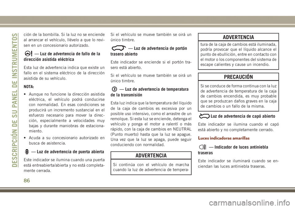 JEEP GRAND CHEROKEE 2017 Manual de Empleo y Cuidado (in Spanish) ción de la bombilla. Si la luz no se enciende
al arrancar el vehículo, llévelo a que lo revi-
sen en un concesionario autorizado.
— Luz de advertencia de fallo de la
dirección asistida eléctric JEEP GRAND CHEROKEE 2017 Manual de Empleo y Cuidado (in Spanish) ción de la bombilla. Si la luz no se enciende
al arrancar el vehículo, llévelo a que lo revi-
sen en un concesionario autorizado.
— Luz de advertencia de fallo de la
dirección asistida eléctric