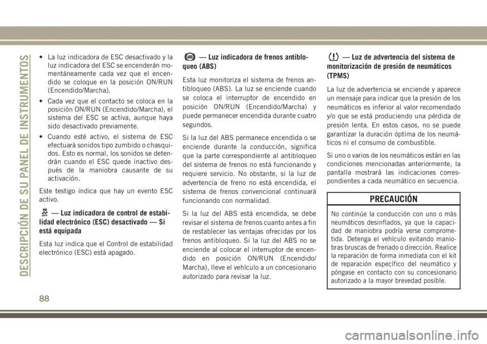 JEEP GRAND CHEROKEE 2017 Manual de Empleo y Cuidado (in Spanish) • La luz indicadora de ESC desactivado y la
luz indicadora del ESC se encenderán mo-
mentáneamente cada vez que el encen-
dido se coloque en la posición ON/RUN
(Encendido/Marcha).
• Cada vez qu JEEP GRAND CHEROKEE 2017 Manual de Empleo y Cuidado (in Spanish) • La luz indicadora de ESC desactivado y la
luz indicadora del ESC se encenderán mo-
mentáneamente cada vez que el encen-
dido se coloque en la posición ON/RUN
(Encendido/Marcha).
• Cada vez qu