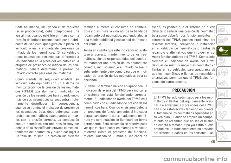 JEEP GRAND CHEROKEE 2017 Manual de Empleo y Cuidado (in Spanish) Cada neumático, incluyendo el de repuesto
(si se proporciona), debe comprobarse una
vez al mes cuando esté frío e inflarse con la
presión de inflado recomendada por el fabri-
cante del vehículo, JEEP GRAND CHEROKEE 2017 Manual de Empleo y Cuidado (in Spanish) Cada neumático, incluyendo el de repuesto
(si se proporciona), debe comprobarse una
vez al mes cuando esté frío e inflarse con la
presión de inflado recomendada por el fabri-
cante del vehículo,