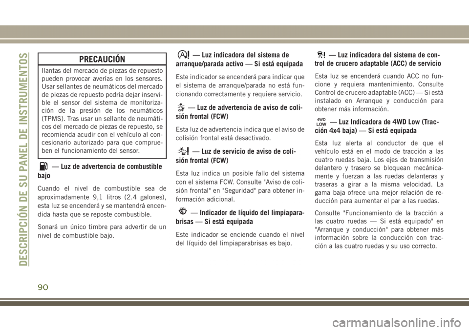JEEP GRAND CHEROKEE 2017 Manual de Empleo y Cuidado (in Spanish) PRECAUCIÓN
llantas del mercado de piezas de repuesto
pueden provocar averías en los sensores.
Usar sellantes de neumáticos del mercado
de piezas de repuesto podría dejar inservi-
ble el sensor del JEEP GRAND CHEROKEE 2017 Manual de Empleo y Cuidado (in Spanish) PRECAUCIÓN
llantas del mercado de piezas de repuesto
pueden provocar averías en los sensores.
Usar sellantes de neumáticos del mercado
de piezas de repuesto podría dejar inservi-
ble el sensor del