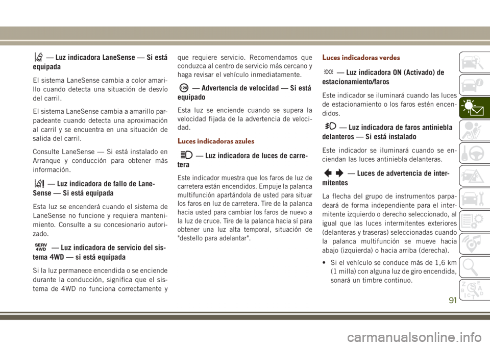 JEEP GRAND CHEROKEE 2017 Manual de Empleo y Cuidado (in Spanish) — Luz indicadora LaneSense — Si está
equipada
El sistema LaneSense cambia a color amari-
llo cuando detecta una situación de desvío
del carril.
El sistema LaneSense cambia a amarillo par-
padea JEEP GRAND CHEROKEE 2017 Manual de Empleo y Cuidado (in Spanish) — Luz indicadora LaneSense — Si está
equipada
El sistema LaneSense cambia a color amari-
llo cuando detecta una situación de desvío
del carril.
El sistema LaneSense cambia a amarillo par-
padea