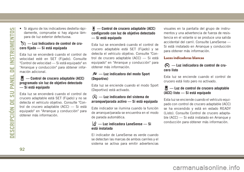 JEEP GRAND CHEROKEE 2017 Manual de Empleo y Cuidado (in Spanish) • Si alguno de los indicadores destella rápi-
damente, compruebe si hay alguna lám-
para de luz exterior defectuosa.
— Luz Indicadora de control de cru-
cero fijado — Si está equipada
Esta lu JEEP GRAND CHEROKEE 2017 Manual de Empleo y Cuidado (in Spanish) • Si alguno de los indicadores destella rápi-
damente, compruebe si hay alguna lám-
para de luz exterior defectuosa.
— Luz Indicadora de control de cru-
cero fijado — Si está equipada
Esta lu