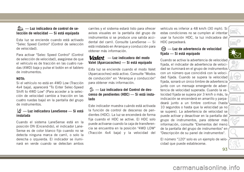 JEEP GRAND CHEROKEE 2017 Manual de Empleo y Cuidado (in Spanish) — Luz indicadora de control de se-
lección de velocidad — Si está equipada
Esta luz se enciende cuando está activado
"Selec Speed Control" (Control de selección
de velocidad).
Para act JEEP GRAND CHEROKEE 2017 Manual de Empleo y Cuidado (in Spanish) — Luz indicadora de control de se-
lección de velocidad — Si está equipada
Esta luz se enciende cuando está activado
"Selec Speed Control" (Control de selección
de velocidad).
Para act