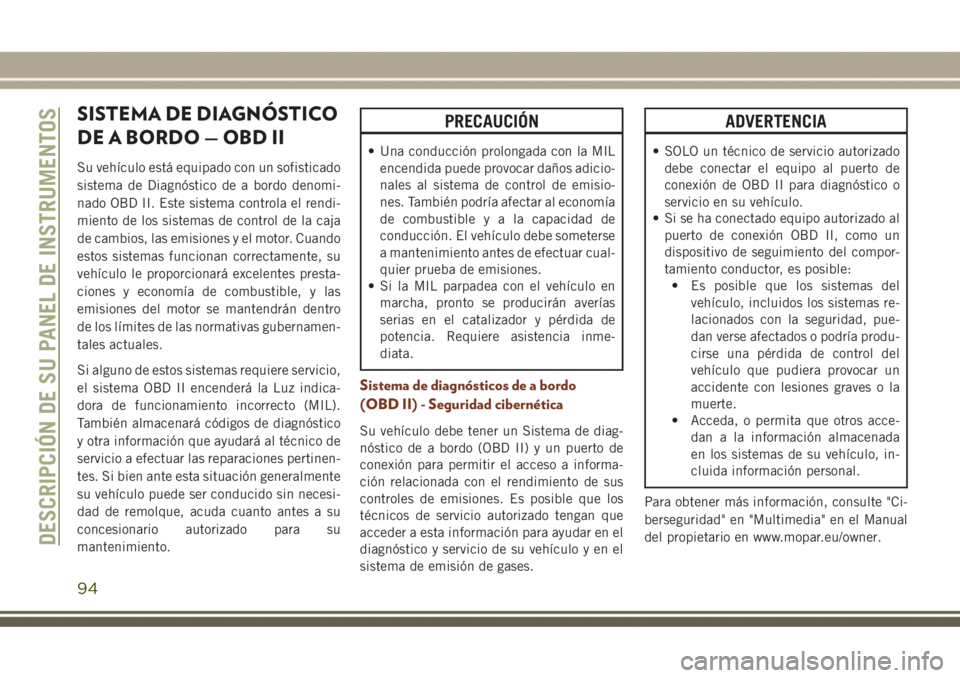 JEEP GRAND CHEROKEE 2017 Manual de Empleo y Cuidado (in Spanish) SISTEMA DE DIAGNÓSTICO
DE A BORDO — OBD II
Su vehículo está equipado con un sofisticado
sistema de Diagnóstico de a bordo denomi-
nado OBD II. Este sistema controla el rendi-
miento de los siste JEEP GRAND CHEROKEE 2017 Manual de Empleo y Cuidado (in Spanish) SISTEMA DE DIAGNÓSTICO
DE A BORDO — OBD II
Su vehículo está equipado con un sofisticado
sistema de Diagnóstico de a bordo denomi-
nado OBD II. Este sistema controla el rendi-
miento de los siste