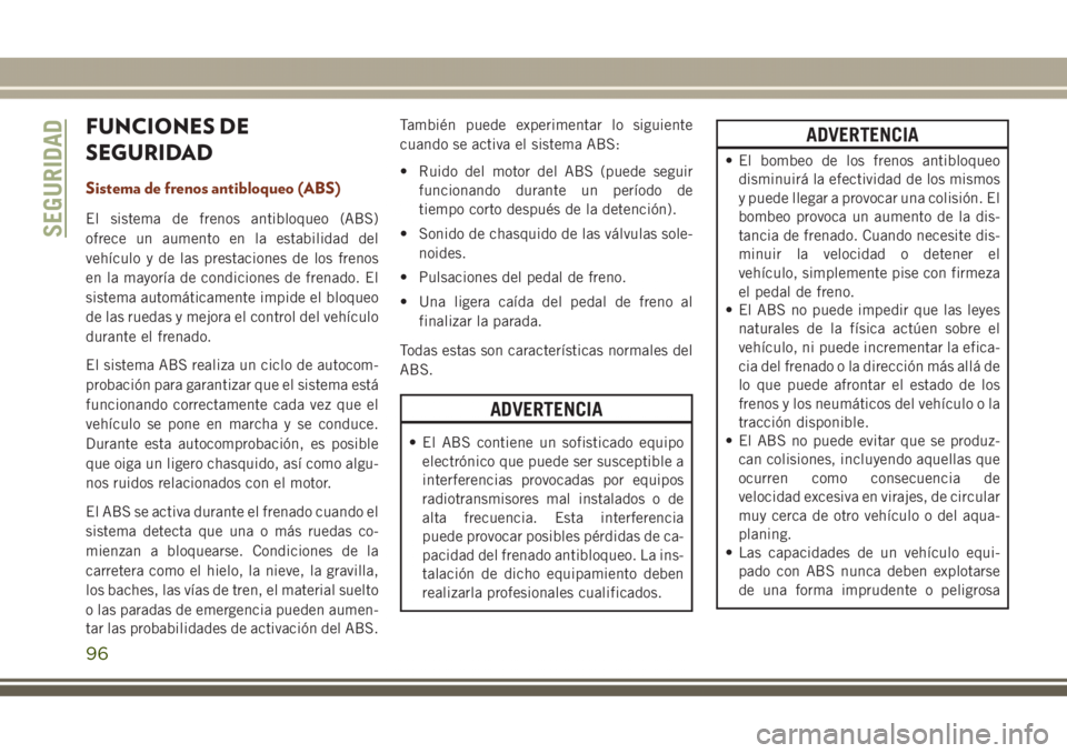 JEEP GRAND CHEROKEE 2017 Manual de Empleo y Cuidado (in Spanish) FUNCIONES DE
SEGURIDAD
Sistema de frenos antibloqueo (ABS)
El sistema de frenos antibloqueo (ABS)
ofrece un aumento en la estabilidad del
vehículo y de las prestaciones de los frenos
en la mayoría d JEEP GRAND CHEROKEE 2017 Manual de Empleo y Cuidado (in Spanish) FUNCIONES DE
SEGURIDAD
Sistema de frenos antibloqueo (ABS)
El sistema de frenos antibloqueo (ABS)
ofrece un aumento en la estabilidad del
vehículo y de las prestaciones de los frenos
en la mayoría d