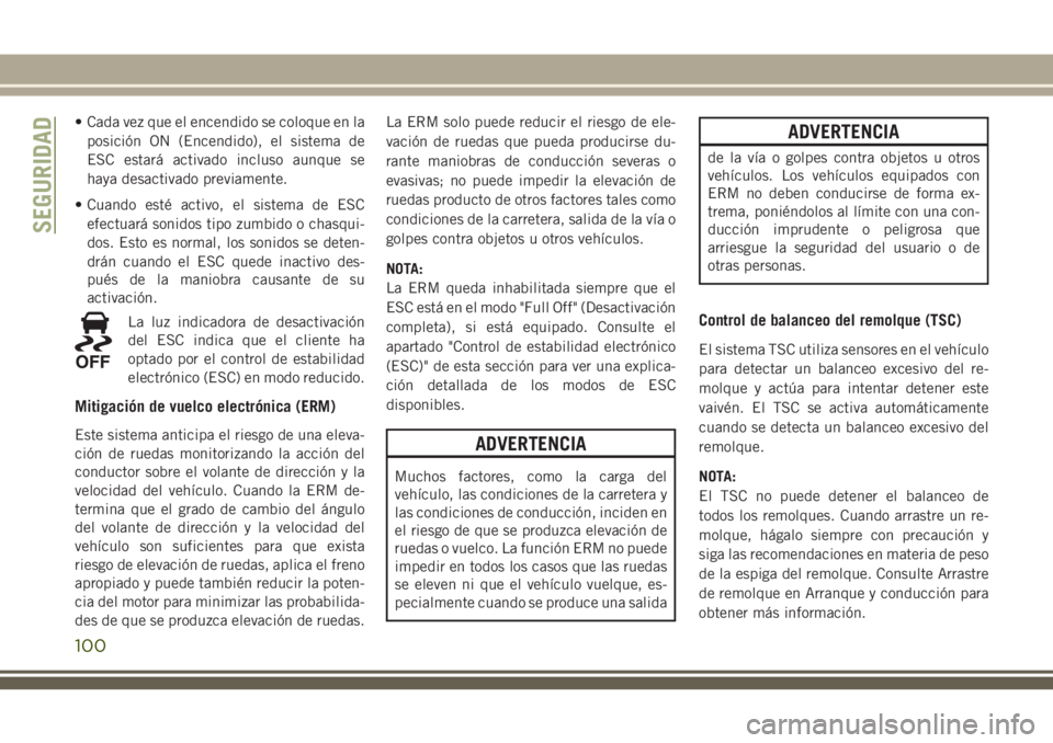 JEEP GRAND CHEROKEE 2018 Manual de Empleo y Cuidado (in Spanish) • Cada vez que el encendido se coloque en la
posición ON (Encendido), el sistema de
ESC estará activado incluso aunque se
haya desactivado previamente.
• Cuando esté activo, el sistema de ESC
e JEEP GRAND CHEROKEE 2018 Manual de Empleo y Cuidado (in Spanish) • Cada vez que el encendido se coloque en la
posición ON (Encendido), el sistema de
ESC estará activado incluso aunque se
haya desactivado previamente.
• Cuando esté activo, el sistema de ESC
e