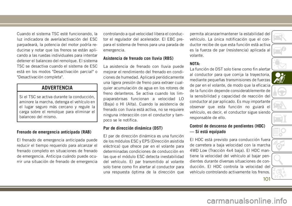 JEEP GRAND CHEROKEE 2018 Manual de Empleo y Cuidado (in Spanish) Cuando el sistema TSC esté funcionando, la
luz indicadora de avería/activación del ESC
parpadeará, la potencia del motor podría re-
ducirse y notar que los frenos se están apli-
cando a las rued JEEP GRAND CHEROKEE 2018 Manual de Empleo y Cuidado (in Spanish) Cuando el sistema TSC esté funcionando, la
luz indicadora de avería/activación del ESC
parpadeará, la potencia del motor podría re-
ducirse y notar que los frenos se están apli-
cando a las rued