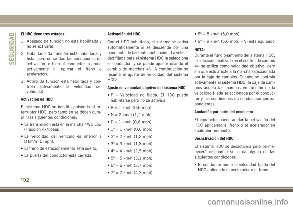 JEEP GRAND CHEROKEE 2018 Manual de Empleo y Cuidado (in Spanish) El HDC tiene tres estados:
1. Apagado (la función no está habilitada y
no se activará).
2. Habilitado (la función está habilitada y
lista, pero no se dan las condiciones de
activación, o bien el JEEP GRAND CHEROKEE 2018 Manual de Empleo y Cuidado (in Spanish) El HDC tiene tres estados:
1. Apagado (la función no está habilitada y
no se activará).
2. Habilitado (la función está habilitada y
lista, pero no se dan las condiciones de
activación, o bien el