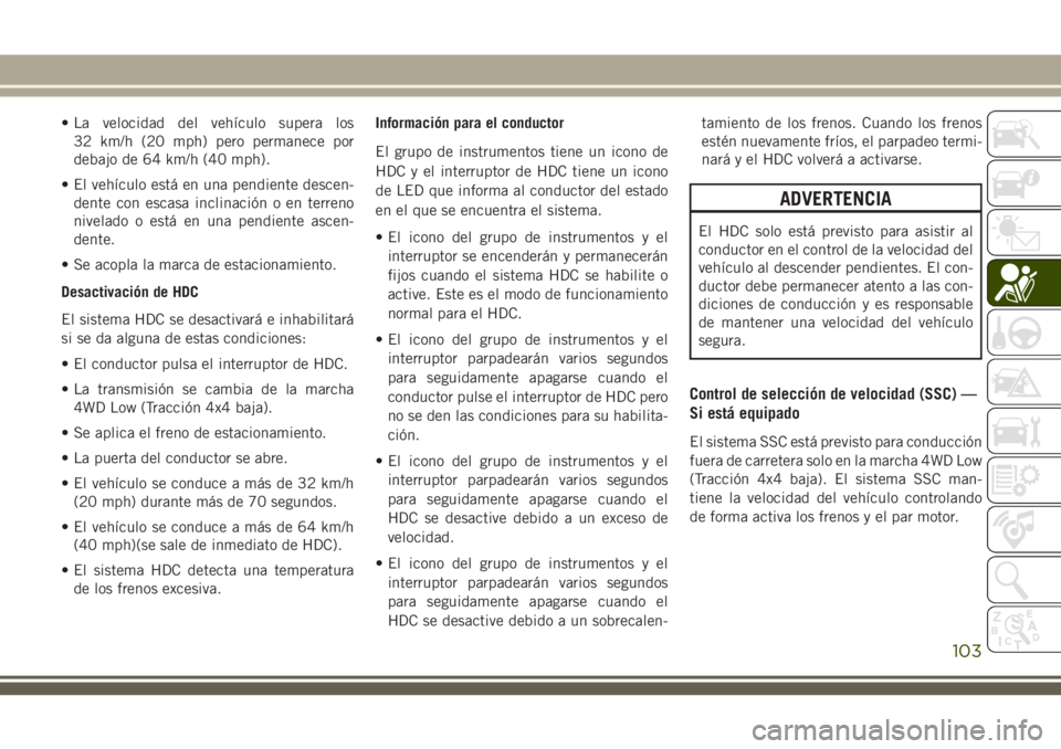 JEEP GRAND CHEROKEE 2018 Manual de Empleo y Cuidado (in Spanish) • La velocidad del vehículo supera los
32 km/h (20 mph) pero permanece por
debajo de 64 km/h (40 mph).
• El vehículo está en una pendiente descen-
dente con escasa inclinación o en terreno
niv JEEP GRAND CHEROKEE 2018 Manual de Empleo y Cuidado (in Spanish) • La velocidad del vehículo supera los
32 km/h (20 mph) pero permanece por
debajo de 64 km/h (40 mph).
• El vehículo está en una pendiente descen-
dente con escasa inclinación o en terreno
niv