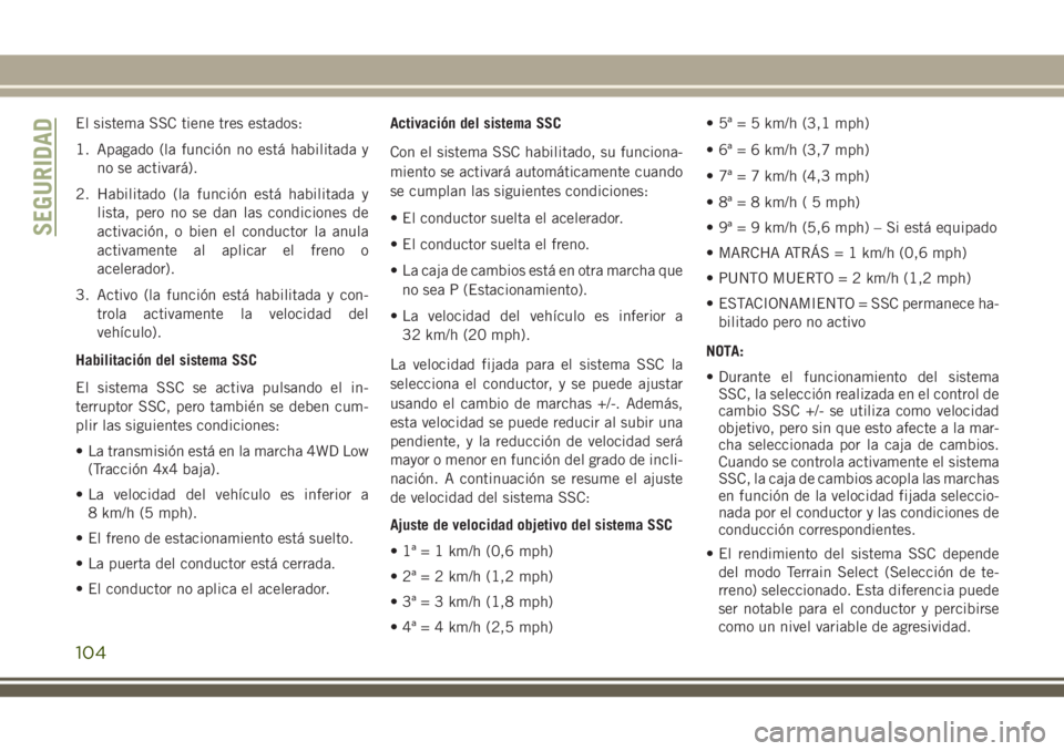 JEEP GRAND CHEROKEE 2018 Manual de Empleo y Cuidado (in Spanish) El sistema SSC tiene tres estados:
1. Apagado (la función no está habilitada y
no se activará).
2. Habilitado (la función está habilitada y
lista, pero no se dan las condiciones de
activación, o JEEP GRAND CHEROKEE 2018 Manual de Empleo y Cuidado (in Spanish) El sistema SSC tiene tres estados:
1. Apagado (la función no está habilitada y
no se activará).
2. Habilitado (la función está habilitada y
lista, pero no se dan las condiciones de
activación, o