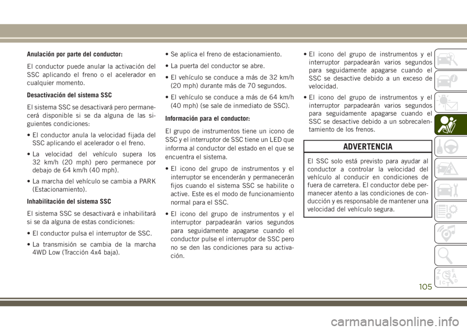 JEEP GRAND CHEROKEE 2018 Manual de Empleo y Cuidado (in Spanish) Anulación por parte del conductor:
El conductor puede anular la activación del
SSC aplicando el freno o el acelerador en
cualquier momento.
Desactivación del sistema SSC
El sistema SSC se desactiva JEEP GRAND CHEROKEE 2018 Manual de Empleo y Cuidado (in Spanish) Anulación por parte del conductor:
El conductor puede anular la activación del
SSC aplicando el freno o el acelerador en
cualquier momento.
Desactivación del sistema SSC
El sistema SSC se desactiva