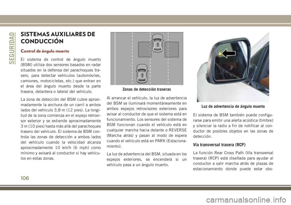 JEEP GRAND CHEROKEE 2018 Manual de Empleo y Cuidado (in Spanish) SISTEMAS AUXILIARES DE
CONDUCCIÓN
Control de ángulo muerto
El sistema de control de ángulo muerto
(BSM) utiliza dos sensores basados en radar
situados en la defensa del parachoques tra-
sero, para JEEP GRAND CHEROKEE 2018 Manual de Empleo y Cuidado (in Spanish) SISTEMAS AUXILIARES DE
CONDUCCIÓN
Control de ángulo muerto
El sistema de control de ángulo muerto
(BSM) utiliza dos sensores basados en radar
situados en la defensa del parachoques tra-
sero, para