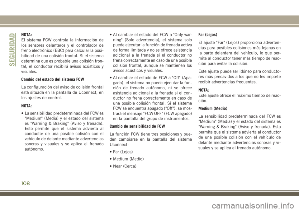 JEEP GRAND CHEROKEE 2018 Manual de Empleo y Cuidado (in Spanish) NOTA:
El sistema FCW controla la información de
los sensores delanteros y el controlador de
freno electrónico (EBC) para calcular la posi-
bilidad de una colisión frontal. Si el sistema
determina q JEEP GRAND CHEROKEE 2018 Manual de Empleo y Cuidado (in Spanish) NOTA:
El sistema FCW controla la información de
los sensores delanteros y el controlador de
freno electrónico (EBC) para calcular la posi-
bilidad de una colisión frontal. Si el sistema
determina q