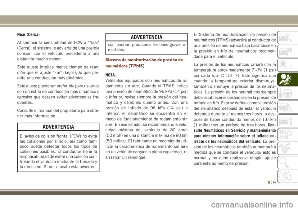 JEEP GRAND CHEROKEE 2018 Manual de Empleo y Cuidado (in Spanish) Near (Cerca)
Al cambiar la sensibilidad de FCW a "Near"
(Cerca), el sistema le advierte de una posible
colisión con el vehículo precedente a una
distancia mucho menor.
Este ajuste implica me JEEP GRAND CHEROKEE 2018 Manual de Empleo y Cuidado (in Spanish) Near (Cerca)
Al cambiar la sensibilidad de FCW a "Near"
(Cerca), el sistema le advierte de una posible
colisión con el vehículo precedente a una
distancia mucho menor.
Este ajuste implica me