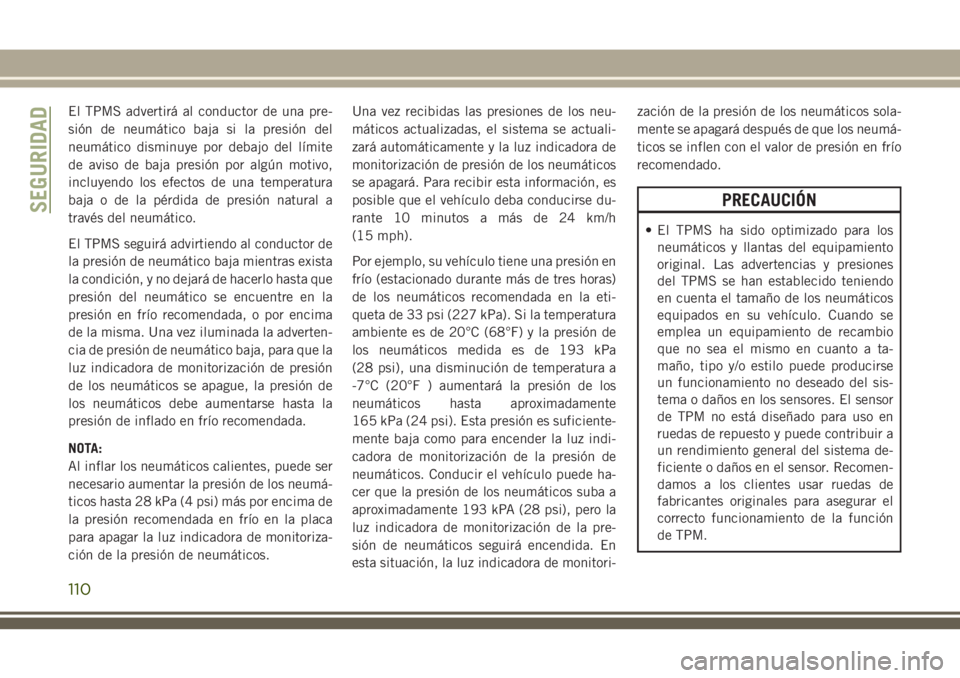 JEEP GRAND CHEROKEE 2018 Manual de Empleo y Cuidado (in Spanish) El TPMS advertirá al conductor de una pre-
sión de neumático baja si la presión del
neumático disminuye por debajo del límite
de aviso de baja presión por algún motivo,
incluyendo los efectos JEEP GRAND CHEROKEE 2018 Manual de Empleo y Cuidado (in Spanish) El TPMS advertirá al conductor de una pre-
sión de neumático baja si la presión del
neumático disminuye por debajo del límite
de aviso de baja presión por algún motivo,
incluyendo los efectos