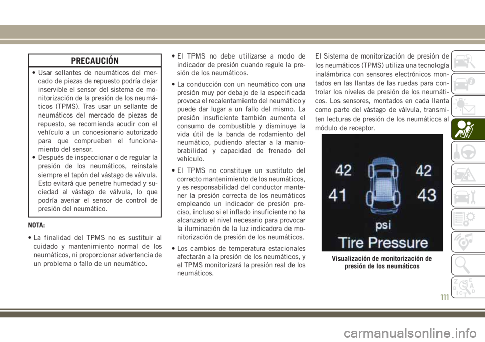 JEEP GRAND CHEROKEE 2018 Manual de Empleo y Cuidado (in Spanish) PRECAUCIÓN
• Usar sellantes de neumáticos del mer-
cado de piezas de repuesto podría dejar
inservible el sensor del sistema de mo-
nitorización de la presión de los neumá-
ticos (TPMS). Tras u JEEP GRAND CHEROKEE 2018 Manual de Empleo y Cuidado (in Spanish) PRECAUCIÓN
• Usar sellantes de neumáticos del mer-
cado de piezas de repuesto podría dejar
inservible el sensor del sistema de mo-
nitorización de la presión de los neumá-
ticos (TPMS). Tras u