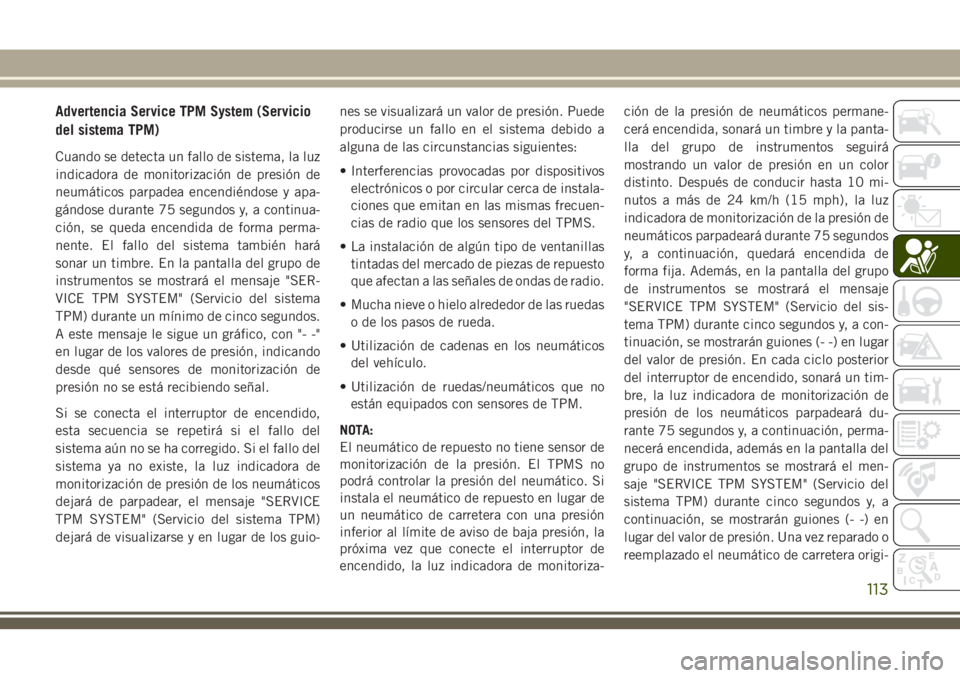 JEEP GRAND CHEROKEE 2018 Manual de Empleo y Cuidado (in Spanish) Advertencia Service TPM System (Servicio
del sistema TPM)
Cuando se detecta un fallo de sistema, la luz
indicadora de monitorización de presión de
neumáticos parpadea encendiéndose y apa-
gándose JEEP GRAND CHEROKEE 2018 Manual de Empleo y Cuidado (in Spanish) Advertencia Service TPM System (Servicio
del sistema TPM)
Cuando se detecta un fallo de sistema, la luz
indicadora de monitorización de presión de
neumáticos parpadea encendiéndose y apa-
gándose