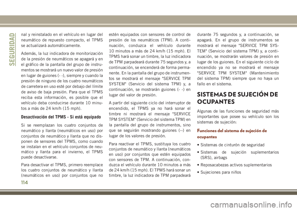 JEEP GRAND CHEROKEE 2018 Manual de Empleo y Cuidado (in Spanish) nal y reinstalado en el vehículo en lugar del
neumático de repuesto compacto, el TPMS
se actualizará automáticamente.
Además, la luz indicadora de monitorización
de la presión de neumáticos se JEEP GRAND CHEROKEE 2018 Manual de Empleo y Cuidado (in Spanish) nal y reinstalado en el vehículo en lugar del
neumático de repuesto compacto, el TPMS
se actualizará automáticamente.
Además, la luz indicadora de monitorización
de la presión de neumáticos se