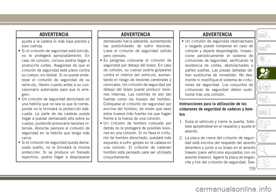 JEEP GRAND CHEROKEE 2018 Manual de Empleo y Cuidado (in Spanish) ADVERTENCIA
ajusta a la cadera lo más baja posible y
bien ceñida.
• Si el cinturón de seguridad está torcido,
no le protegerá apropiadamente. En
caso de colisión, incluso podría llegar a
prod JEEP GRAND CHEROKEE 2018 Manual de Empleo y Cuidado (in Spanish) ADVERTENCIA
ajusta a la cadera lo más baja posible y
bien ceñida.
• Si el cinturón de seguridad está torcido,
no le protegerá apropiadamente. En
caso de colisión, incluso podría llegar a
prod