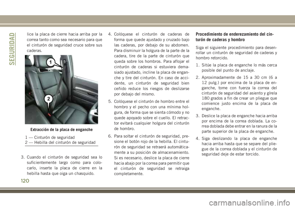 JEEP GRAND CHEROKEE 2018 Manual de Empleo y Cuidado (in Spanish) lice la placa de cierre hacia arriba por la
correa tanto como sea necesario para que
el cinturón de seguridad cruce sobre sus
caderas.
3. Cuando el cinturón de seguridad sea lo
suficientemente largo JEEP GRAND CHEROKEE 2018 Manual de Empleo y Cuidado (in Spanish) lice la placa de cierre hacia arriba por la
correa tanto como sea necesario para que
el cinturón de seguridad cruce sobre sus
caderas.
3. Cuando el cinturón de seguridad sea lo
suficientemente largo