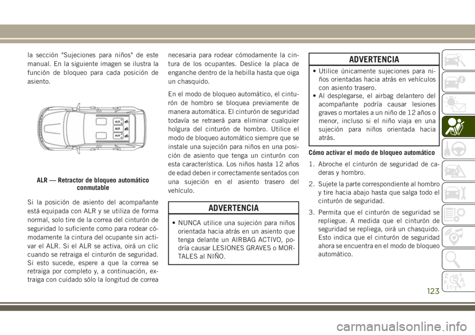 JEEP GRAND CHEROKEE 2018 Manual de Empleo y Cuidado (in Spanish) la sección "Sujeciones para niños" de este
manual. En la siguiente imagen se ilustra la
función de bloqueo para cada posición de
asiento.
Si la posición de asiento del acompañante
está JEEP GRAND CHEROKEE 2018 Manual de Empleo y Cuidado (in Spanish) la sección "Sujeciones para niños" de este
manual. En la siguiente imagen se ilustra la
función de bloqueo para cada posición de
asiento.
Si la posición de asiento del acompañante
está