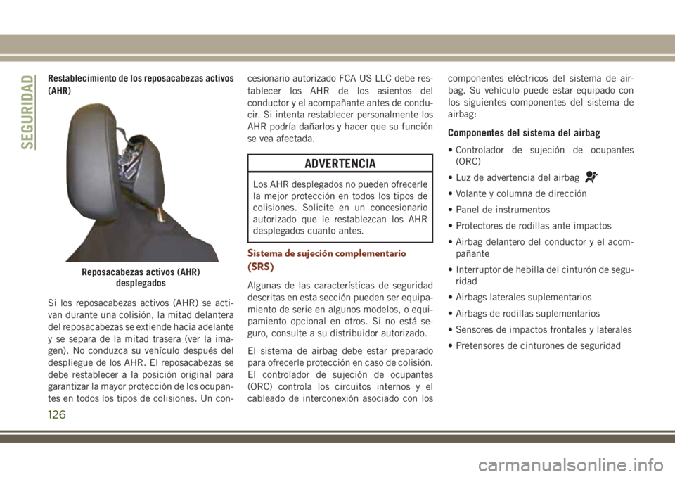 JEEP GRAND CHEROKEE 2018 Manual de Empleo y Cuidado (in Spanish) Restablecimiento de los reposacabezas activos
(AHR)
Si los reposacabezas activos (AHR) se acti-
van durante una colisión, la mitad delantera
del reposacabezas se extiende hacia adelante
y se separa d JEEP GRAND CHEROKEE 2018 Manual de Empleo y Cuidado (in Spanish) Restablecimiento de los reposacabezas activos
(AHR)
Si los reposacabezas activos (AHR) se acti-
van durante una colisión, la mitad delantera
del reposacabezas se extiende hacia adelante
y se separa d