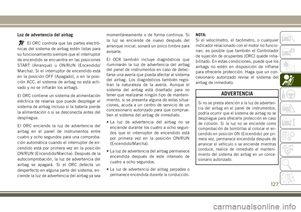 JEEP GRAND CHEROKEE 2018 Manual de Empleo y Cuidado (in Spanish) Luz de advertencia del airbag
El ORC controla que las partes electró-
nicas del sistema de airbag estén listas para
su funcionamiento siempre que el interruptor
de encendido se encuentra en las posi JEEP GRAND CHEROKEE 2018 Manual de Empleo y Cuidado (in Spanish) Luz de advertencia del airbag
El ORC controla que las partes electró-
nicas del sistema de airbag estén listas para
su funcionamiento siempre que el interruptor
de encendido se encuentra en las posi