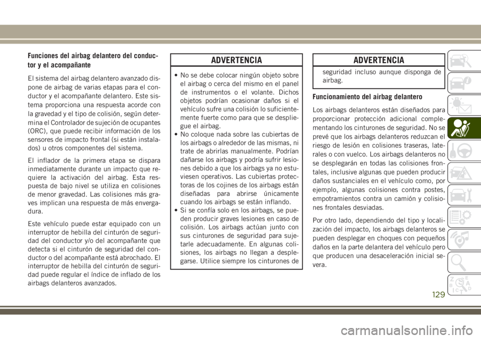 JEEP GRAND CHEROKEE 2018 Manual de Empleo y Cuidado (in Spanish) Funciones del airbag delantero del conduc-
tor y el acompañante
El sistema del airbag delantero avanzado dis-
pone de airbag de varias etapas para el con-
ductor y el acompañante delantero. Este sis JEEP GRAND CHEROKEE 2018 Manual de Empleo y Cuidado (in Spanish) Funciones del airbag delantero del conduc-
tor y el acompañante
El sistema del airbag delantero avanzado dis-
pone de airbag de varias etapas para el con-
ductor y el acompañante delantero. Este sis