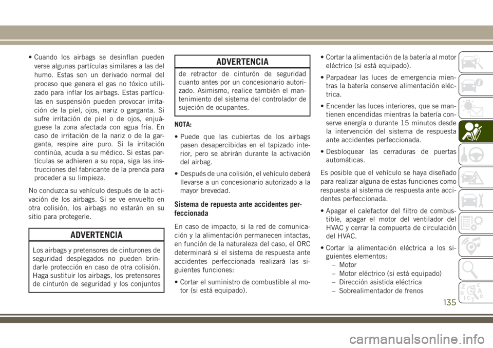 JEEP GRAND CHEROKEE 2018 Manual de Empleo y Cuidado (in Spanish) • Cuando los airbags se desinflan pueden
verse algunas partÃculas similares a las del
humo. Estas son un derivado normal del
proceso que genera el gas no tóxico utili-
zado para inflar los airbags JEEP GRAND CHEROKEE 2018 Manual de Empleo y Cuidado (in Spanish) • Cuando los airbags se desinflan pueden
verse algunas partÃculas similares a las del
humo. Estas son un derivado normal del
proceso que genera el gas no tóxico utili-
zado para inflar los airbags