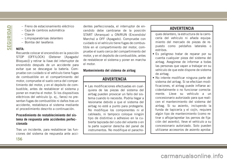 JEEP GRAND CHEROKEE 2018 Manual de Empleo y Cuidado (in Spanish) – Freno de estacionamiento eléctrico
– Caja de cambios automática
– Claxon
– Limpiaparabrisas delantero
– Bomba del lavafaros
NOTA:
Recuerde colocar el encendido en la posición
STOP (OFF/ JEEP GRAND CHEROKEE 2018 Manual de Empleo y Cuidado (in Spanish) – Freno de estacionamiento eléctrico
– Caja de cambios automática
– Claxon
– Limpiaparabrisas delantero
– Bomba del lavafaros
NOTA:
Recuerde colocar el encendido en la posición
STOP (OFF/