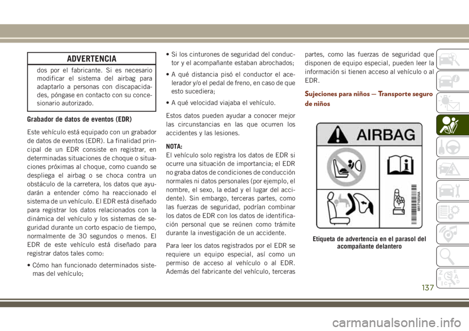 JEEP GRAND CHEROKEE 2018 Manual de Empleo y Cuidado (in Spanish) ADVERTENCIA
dos por el fabricante. Si es necesario
modificar el sistema del airbag para
adaptarlo a personas con discapacida-
des, póngase en contacto con su conce-
sionario autorizado.
Grabador de d JEEP GRAND CHEROKEE 2018 Manual de Empleo y Cuidado (in Spanish) ADVERTENCIA
dos por el fabricante. Si es necesario
modificar el sistema del airbag para
adaptarlo a personas con discapacida-
des, póngase en contacto con su conce-
sionario autorizado.
Grabador de d