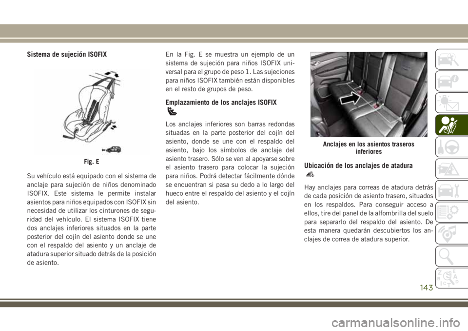 JEEP GRAND CHEROKEE 2018 Manual de Empleo y Cuidado (in Spanish) Sistema de sujeción ISOFIX
Su vehículo está equipado con el sistema de
anclaje para sujeción de niños denominado
ISOFIX. Este sistema le permite instalar
asientos para niños equipados con ISOFIX JEEP GRAND CHEROKEE 2018 Manual de Empleo y Cuidado (in Spanish) Sistema de sujeción ISOFIX
Su vehículo está equipado con el sistema de
anclaje para sujeción de niños denominado
ISOFIX. Este sistema le permite instalar
asientos para niños equipados con ISOFIX