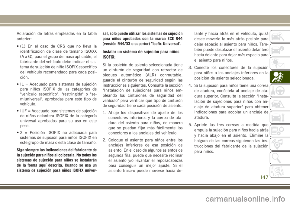 JEEP GRAND CHEROKEE 2018 Manual de Empleo y Cuidado (in Spanish) Aclaración de letras empleadas en la tabla
anterior:
• (1) En el caso de CRS que no lleva la
identificación de clase de tamaño ISO/XX
(A a G), para el grupo de masa aplicable, el
fabricante del v JEEP GRAND CHEROKEE 2018 Manual de Empleo y Cuidado (in Spanish) Aclaración de letras empleadas en la tabla
anterior:
• (1) En el caso de CRS que no lleva la
identificación de clase de tamaño ISO/XX
(A a G), para el grupo de masa aplicable, el
fabricante del v