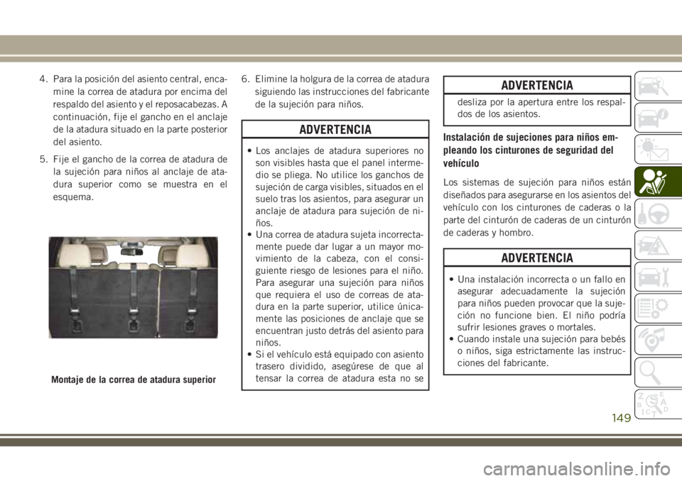 JEEP GRAND CHEROKEE 2018 Manual de Empleo y Cuidado (in Spanish) 4. Para la posición del asiento central, enca-
mine la correa de atadura por encima del
respaldo del asiento y el reposacabezas. A
continuación, fije el gancho en el anclaje
de la atadura situado en JEEP GRAND CHEROKEE 2018 Manual de Empleo y Cuidado (in Spanish) 4. Para la posición del asiento central, enca-
mine la correa de atadura por encima del
respaldo del asiento y el reposacabezas. A
continuación, fije el gancho en el anclaje
de la atadura situado en