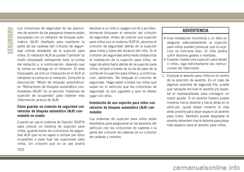 JEEP GRAND CHEROKEE 2018 Manual de Empleo y Cuidado (in Spanish) Los cinturones de seguridad de las posicio-
nes de asiento de los pasajeros traseros están
equipadas con un retractor de bloqueo auto-
mático (ALR) diseñado para mantener la
parte de las caderas de JEEP GRAND CHEROKEE 2018 Manual de Empleo y Cuidado (in Spanish) Los cinturones de seguridad de las posicio-
nes de asiento de los pasajeros traseros están
equipadas con un retractor de bloqueo auto-
mático (ALR) diseñado para mantener la
parte de las caderas de