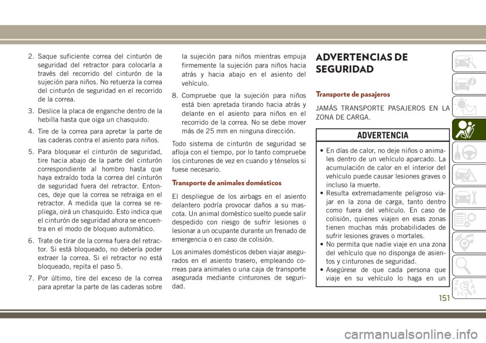 JEEP GRAND CHEROKEE 2018 Manual de Empleo y Cuidado (in Spanish) 2. Saque suficiente correa del cinturón de
seguridad del retractor para colocarla a
través del recorrido del cinturón de la
sujeción para niños. No retuerza la correa
del cinturón de seguridad e JEEP GRAND CHEROKEE 2018 Manual de Empleo y Cuidado (in Spanish) 2. Saque suficiente correa del cinturón de
seguridad del retractor para colocarla a
través del recorrido del cinturón de la
sujeción para niños. No retuerza la correa
del cinturón de seguridad e