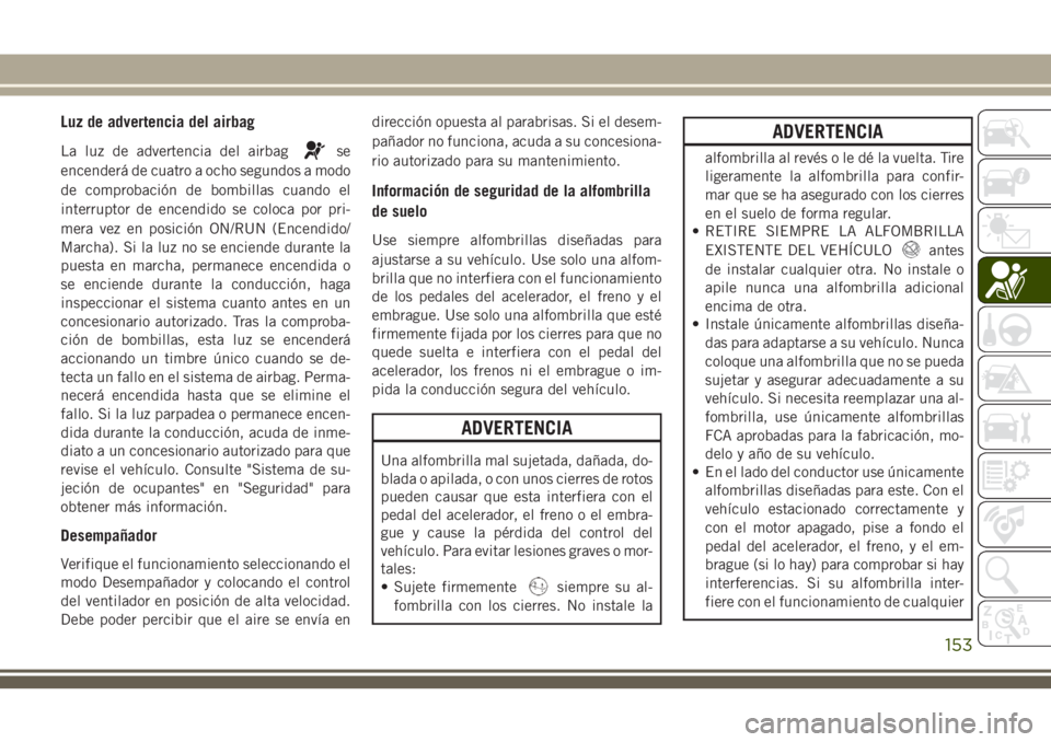 JEEP GRAND CHEROKEE 2018 Manual de Empleo y Cuidado (in Spanish) Luz de advertencia del airbag
La luz de advertencia del airbagse
encenderá de cuatro a ocho segundos a modo
de comprobación de bombillas cuando el
interruptor de encendido se coloca por pri-
mera ve JEEP GRAND CHEROKEE 2018 Manual de Empleo y Cuidado (in Spanish) Luz de advertencia del airbag
La luz de advertencia del airbagse
encenderá de cuatro a ocho segundos a modo
de comprobación de bombillas cuando el
interruptor de encendido se coloca por pri-
mera ve
