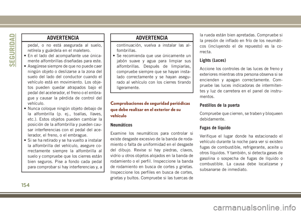 JEEP GRAND CHEROKEE 2018 Manual de Empleo y Cuidado (in Spanish) ADVERTENCIA
pedal, o no está asegurada al suelo,
retírela y guárdela en el maletero.
• En el lado del acompañante use única-
mente alfombrillas diseñadas para este.
• Asegúrese siempre de q JEEP GRAND CHEROKEE 2018 Manual de Empleo y Cuidado (in Spanish) ADVERTENCIA
pedal, o no está asegurada al suelo,
retírela y guárdela en el maletero.
• En el lado del acompañante use única-
mente alfombrillas diseñadas para este.
• Asegúrese siempre de q