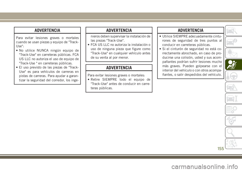 JEEP GRAND CHEROKEE 2018 Manual de Empleo y Cuidado (in Spanish) ADVERTENCIA
Para evitar lesiones graves o mortales
cuando se usan piezas y equipo de "Track-
Use":
• No utilice NUNCA ningún equipo de
"Track-Use" en carreteras públicas. FCA
US LL JEEP GRAND CHEROKEE 2018 Manual de Empleo y Cuidado (in Spanish) ADVERTENCIA
Para evitar lesiones graves o mortales
cuando se usan piezas y equipo de "Track-
Use":
• No utilice NUNCA ningún equipo de
"Track-Use" en carreteras públicas. FCA
US LL